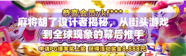麻将胡了设计者揭秘，从街头游戏到全球现象的幕后推手