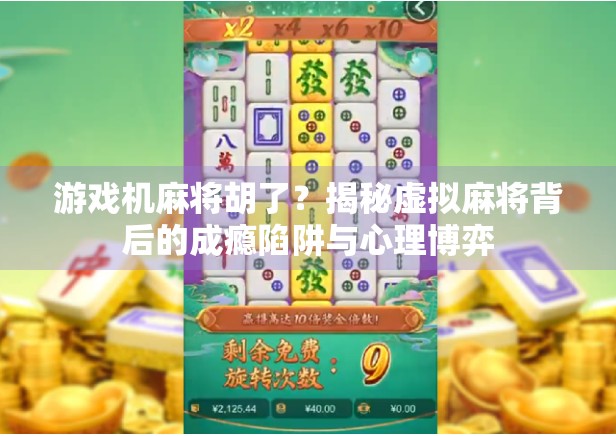 游戏机麻将胡了？揭秘虚拟麻将背后的成瘾陷阱与心理博弈