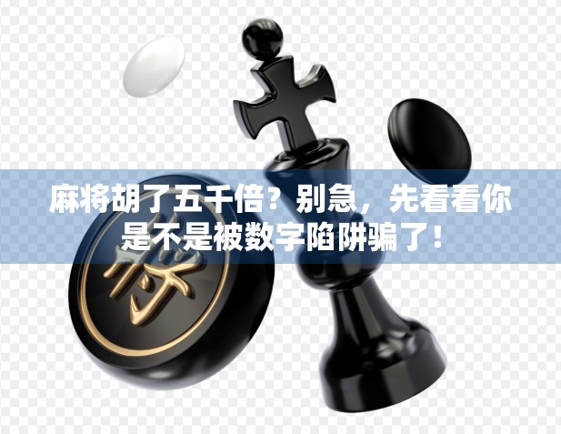 麻将胡了五千倍？别急，先看看你是不是被数字陷阱骗了！