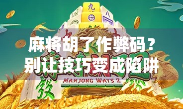 麻将胡了作弊码？别让技巧变成陷阱！