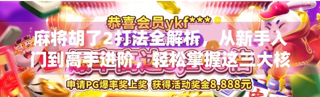 麻将胡了2打法全解析，从新手入门到高手进阶，轻松掌握这三大核心技巧！