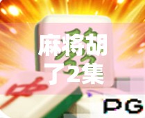 麻将胡了2集锦，不只是娱乐，更是中国式社交密码的深度解码