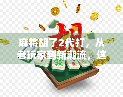 麻将胡了2代打，从老玩家到新潮流，这款国民游戏为何越玩越上头？