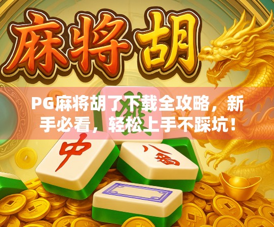 PG麻将胡了下载全攻略，新手必看，轻松上手不踩坑！