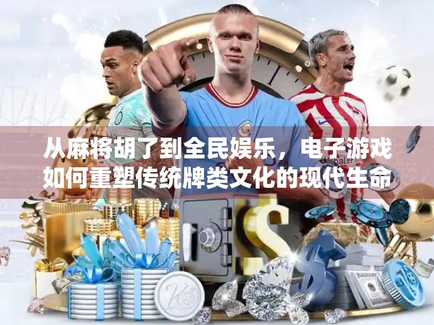 从麻将胡了到全民娱乐，电子游戏如何重塑传统牌类文化的现代生命力？