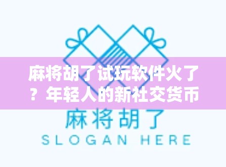 麻将胡了试玩软件火了？年轻人的新社交货币还是数字沉迷陷阱？