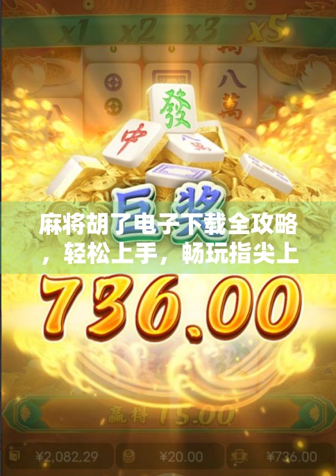 麻将胡了电子下载全攻略，轻松上手，畅玩指尖上的国粹！