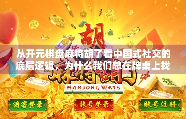 从开元棋盘麻将胡了看中国式社交的底层逻辑，为什么我们总在牌桌上找到归属感？