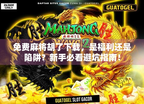 免费麻将胡了下载，是福利还是陷阱？新手必看避坑指南！