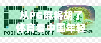 从PG麻将胡了体育看中国年轻人的娱乐新趋势，当传统游戏遇上现代社交