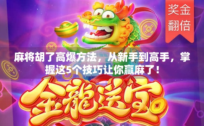 麻将胡了高爆方法，从新手到高手，掌握这5个技巧让你赢麻了！