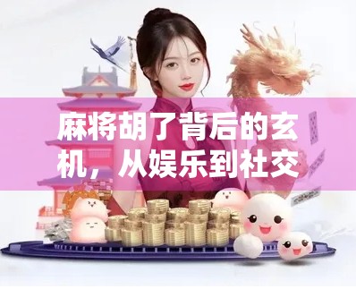 麻将胡了背后的玄机，从娱乐到社交，一场全民热恋的智力风暴