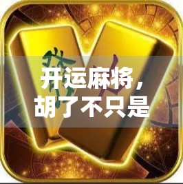 开运麻将，胡了不只是运气！教你从牌技到气场的全面升级之道