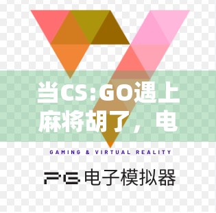 当CS:GO遇上麻将胡了，电竞与国粹的魔幻碰撞，你敢信这是真实发生的？