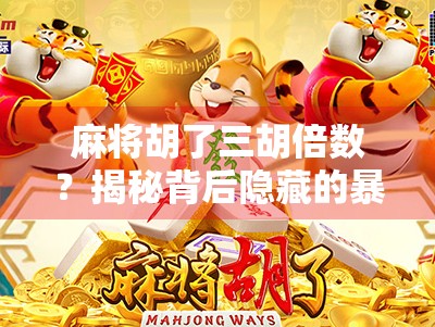 麻将胡了三胡倍数？揭秘背后隐藏的暴富密码与玩家心理博弈！
