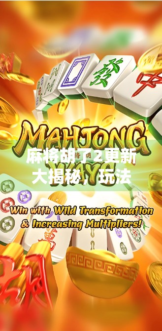麻将胡了2更新大揭秘，玩法升级、画面焕新，老玩家狂喜，新手也能轻松上手！