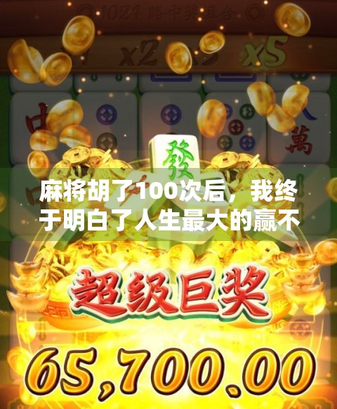 麻将胡了100次后，我终于明白了人生最大的赢不是牌技，而是心态