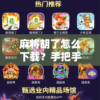 麻将胡了怎么下载？手把手教你轻松上手这款超火的手机麻将游戏！