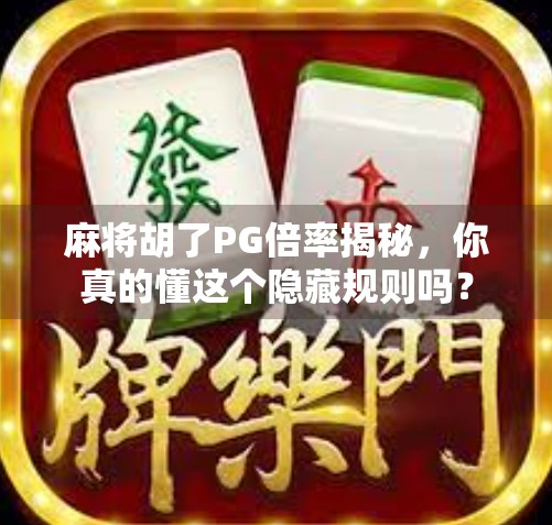 麻将胡了PG倍率揭秘，你真的懂这个隐藏规则吗？