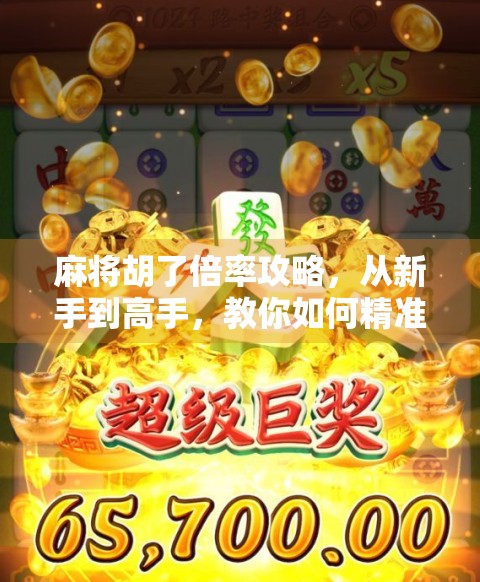 麻将胡了倍率攻略，从新手到高手，教你如何精准计算翻倍技巧，轻松赢钱不翻车！