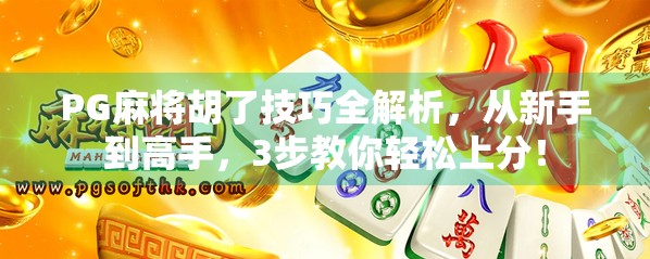 PG麻将胡了技巧全解析，从新手到高手，3步教你轻松上分！