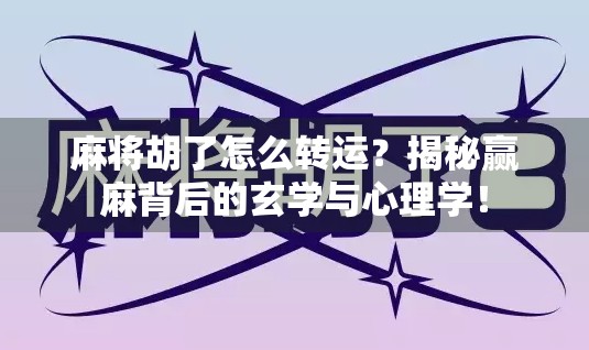 麻将胡了怎么转运？揭秘赢麻背后的玄学与心理学！
