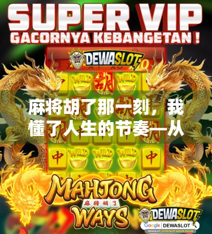 麻将胡了那一刻，我懂了人生的节奏—从一张牌到一种生活哲学