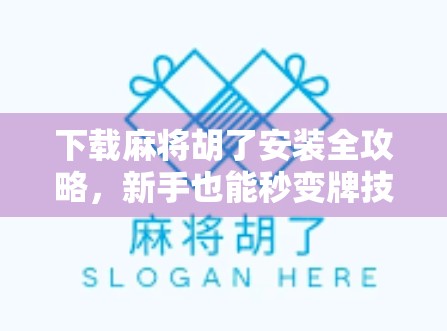 下载麻将胡了安装全攻略，新手也能秒变牌技高手！