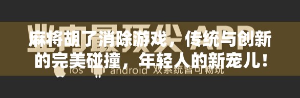 麻将胡了消除游戏，传统与创新的完美碰撞，年轻人的新宠儿！