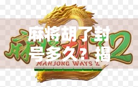 麻将胡了封号多久？揭秘平台封号背后的真相与避坑指南！