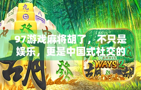 97游戏麻将胡了，不只是娱乐，更是中国式社交的数字客厅