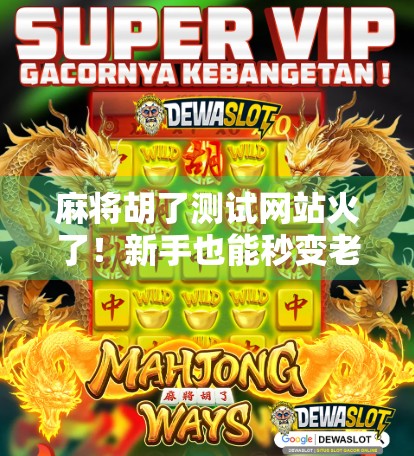 麻将胡了测试网站火了！新手也能秒变老手？真相竟然是…