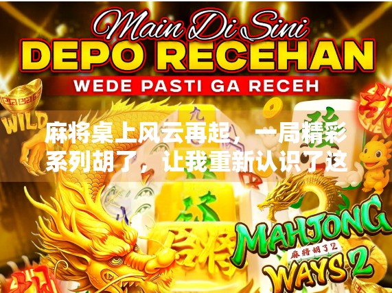 麻将桌上风云再起，一局精彩系列胡了，让我重新认识了这项国粹！