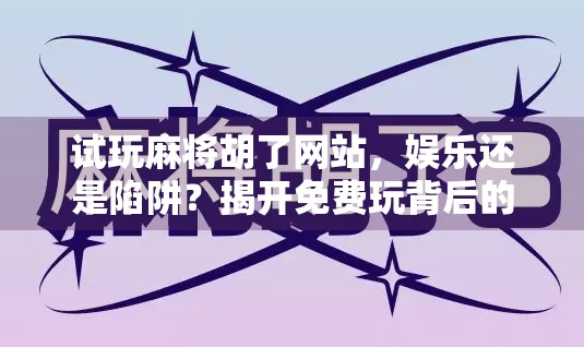 试玩麻将胡了网站，娱乐还是陷阱？揭开免费玩背后的真相！