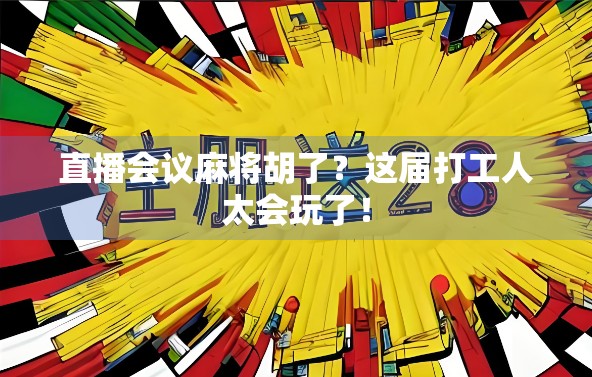 直播会议麻将胡了？这届打工人太会玩了！