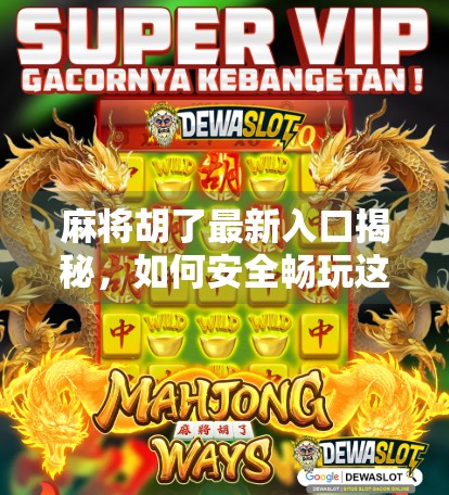 麻将胡了最新入口揭秘，如何安全畅玩这款国民级休闲游戏？