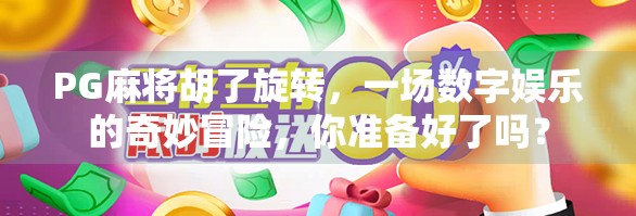 PG麻将胡了旋转，一场数字娱乐的奇妙冒险，你准备好了吗？