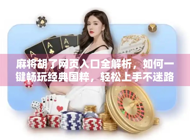 麻将胡了网页入口全解析，如何一键畅玩经典国粹，轻松上手不迷路！