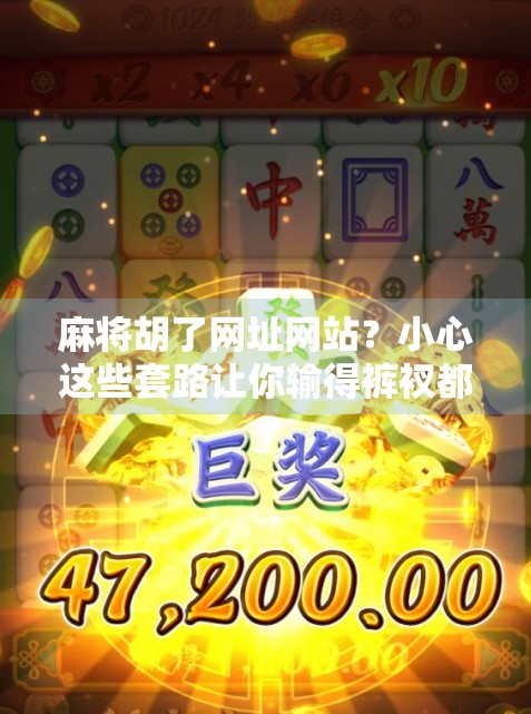 麻将胡了网址网站？小心这些套路让你输得裤衩都不剩！
