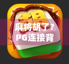 麻将胡了？PG连接背后的玄机，你真的懂吗？