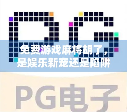 免费游戏麻将胡了，是娱乐新宠还是陷阱？我们拆解背后的真相！