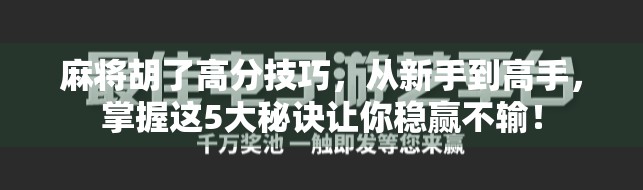 麻将胡了高分技巧，从新手到高手，掌握这5大秘诀让你稳赢不输！