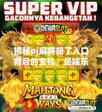 揭秘pj麻将胡了入口背后的玄机，是娱乐神器还是流量陷阱？