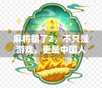 麻将胡了2，不只是游戏，更是中国人的社交密码与文化符号