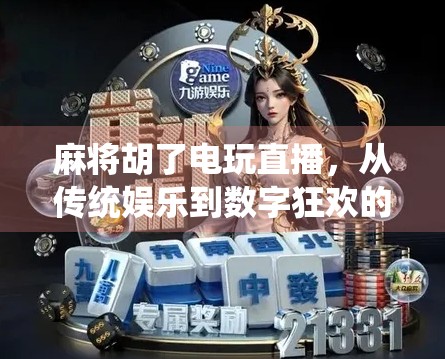 麻将胡了电玩直播，从传统娱乐到数字狂欢的跨界新生态