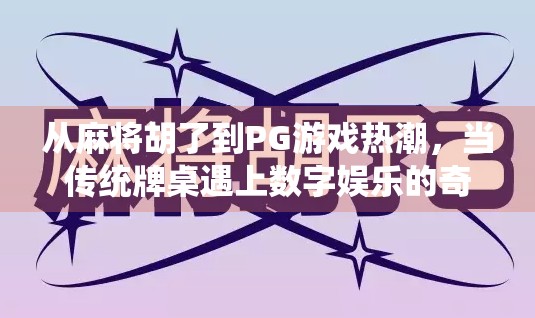 从麻将胡了到PG游戏热潮，当传统牌桌遇上数字娱乐的奇妙化学反应