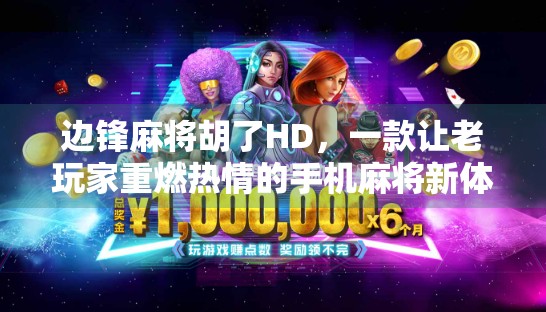 边锋麻将胡了HD，一款让老玩家重燃热情的手机麻将新体验！