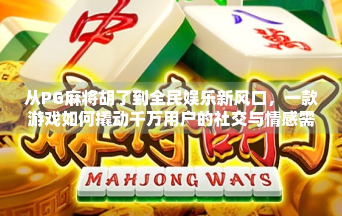 从PG麻将胡了到全民娱乐新风口，一款游戏如何撬动千万用户的社交与情感需求？