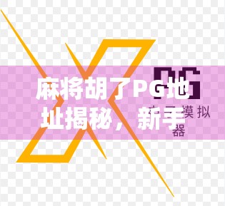 麻将胡了PG地址揭秘，新手必看的在线麻将平台避坑指南！