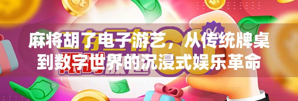 麻将胡了电子游艺，从传统牌桌到数字世界的沉浸式娱乐革命
